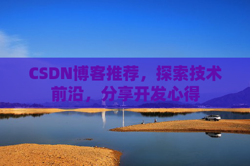 CSDN博客推荐，探索技术前沿，分享开发心得